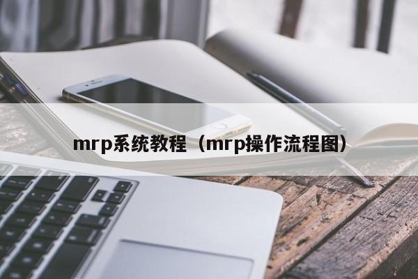 mrp系统教程（mrp操作流程图）-图1
